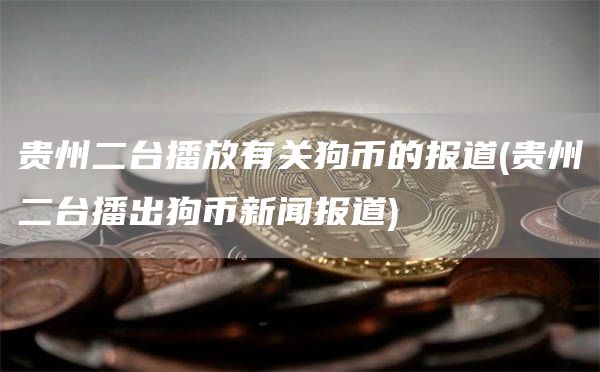 贵州二台播放有关狗币的报道 - 贵州二台播出狗币新闻报道